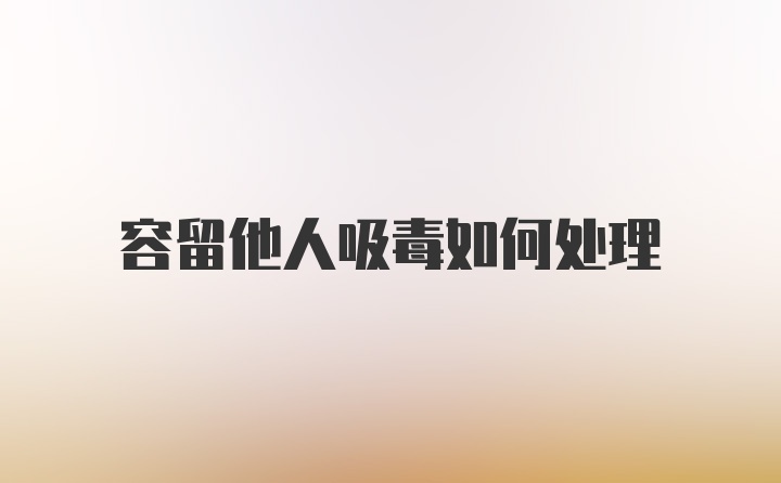 容留他人吸毒如何处理