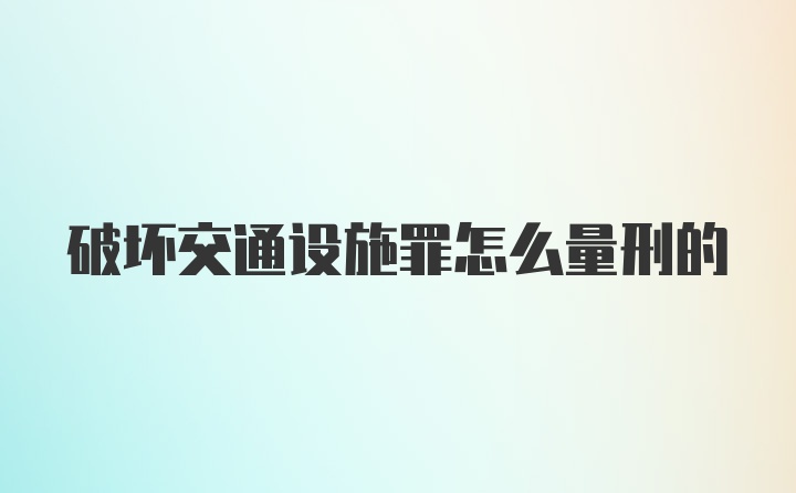 破坏交通设施罪怎么量刑的