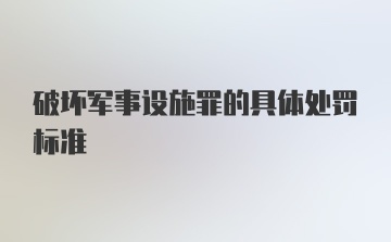 破坏军事设施罪的具体处罚标准