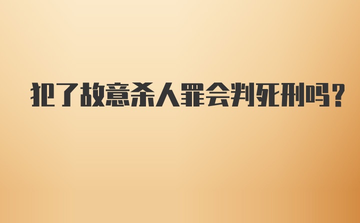 犯了故意杀人罪会判死刑吗？