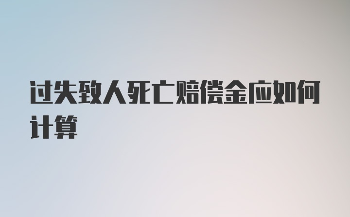 过失致人死亡赔偿金应如何计算