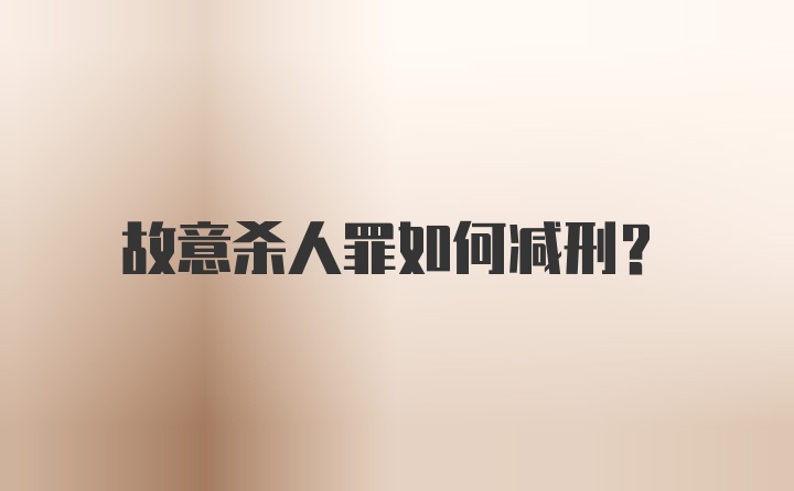 故意杀人罪如何减刑？