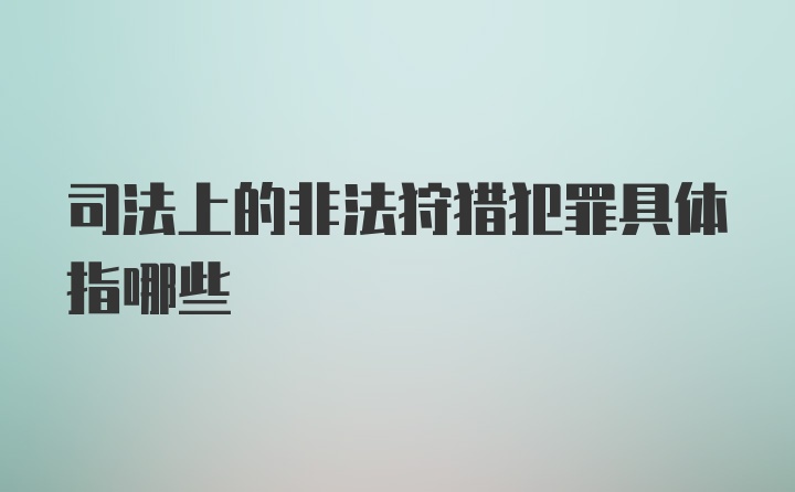 司法上的非法狩猎犯罪具体指哪些