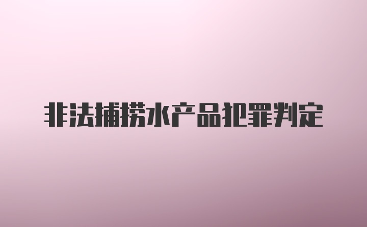 非法捕捞水产品犯罪判定