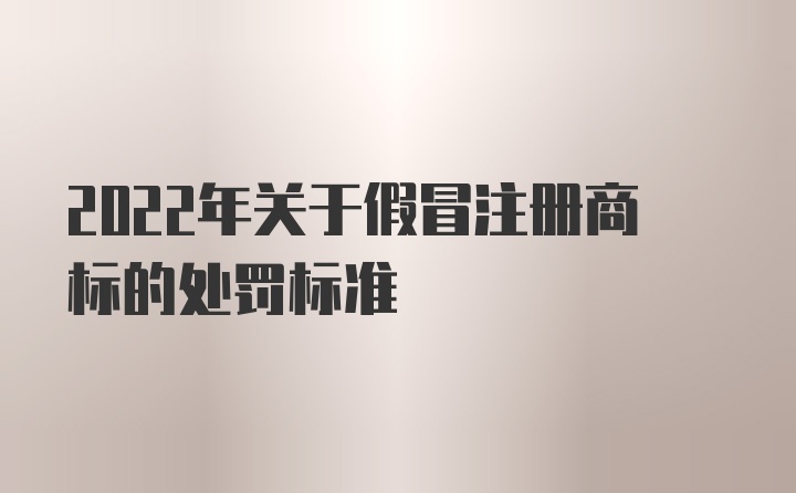 2022年关于假冒注册商标的处罚标准