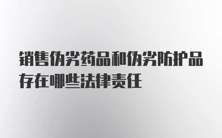 销售伪劣药品和伪劣防护品存在哪些法律责任