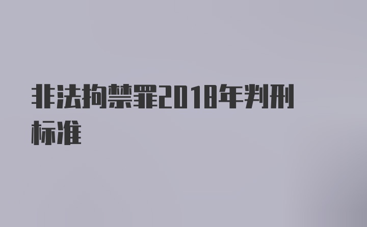 非法拘禁罪2018年判刑标准