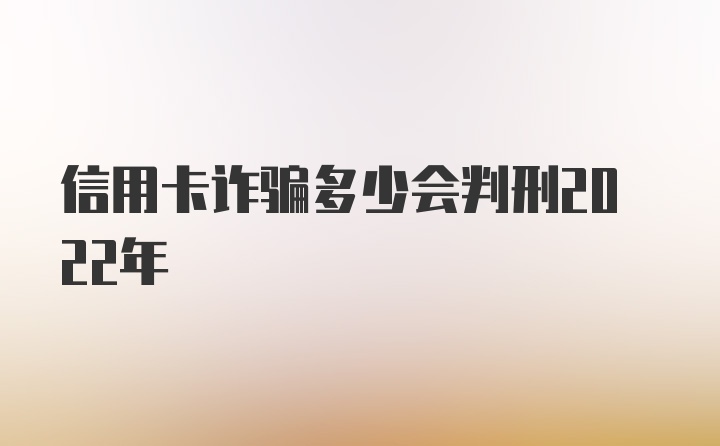 信用卡诈骗多少会判刑2022年