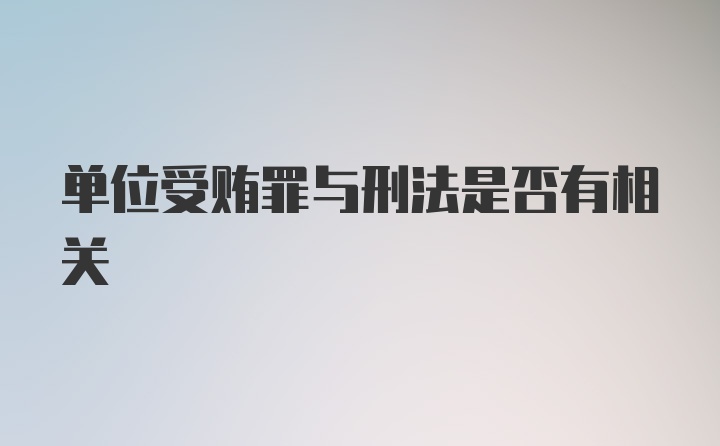 单位受贿罪与刑法是否有相关