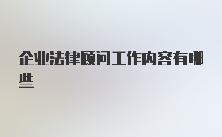 企业法律顾问工作内容有哪些