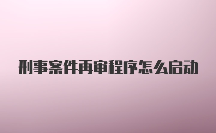 刑事案件再审程序怎么启动