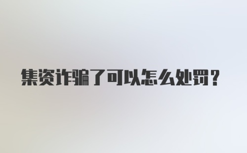 集资诈骗了可以怎么处罚?