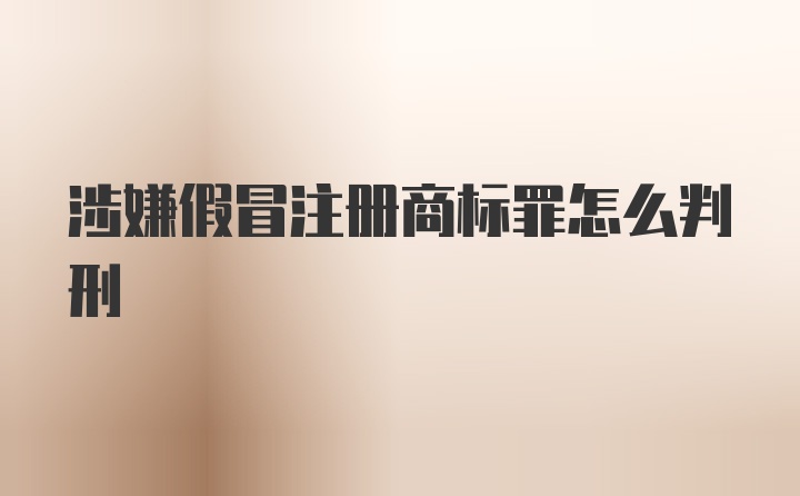 涉嫌假冒注册商标罪怎么判刑