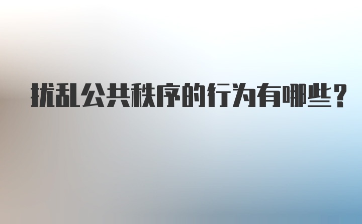 扰乱公共秩序的行为有哪些?