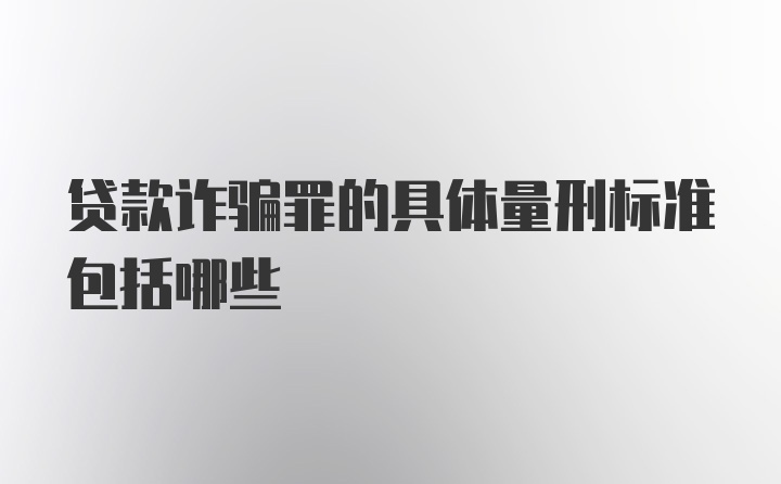 贷款诈骗罪的具体量刑标准包括哪些