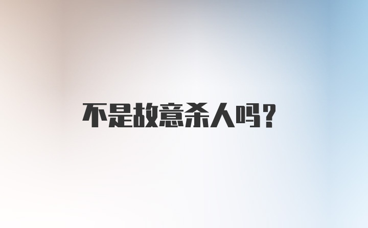 不是故意杀人吗？