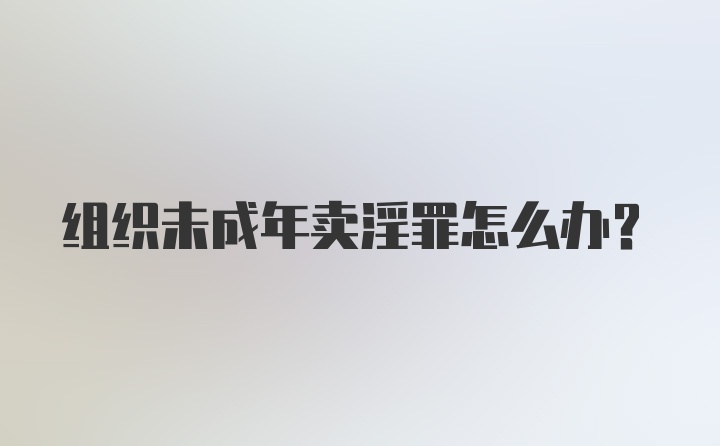 组织未成年卖淫罪怎么办？