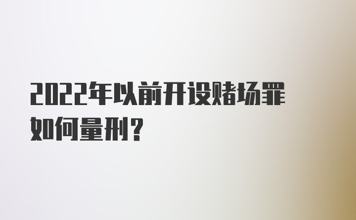 2022年以前开设赌场罪如何量刑？