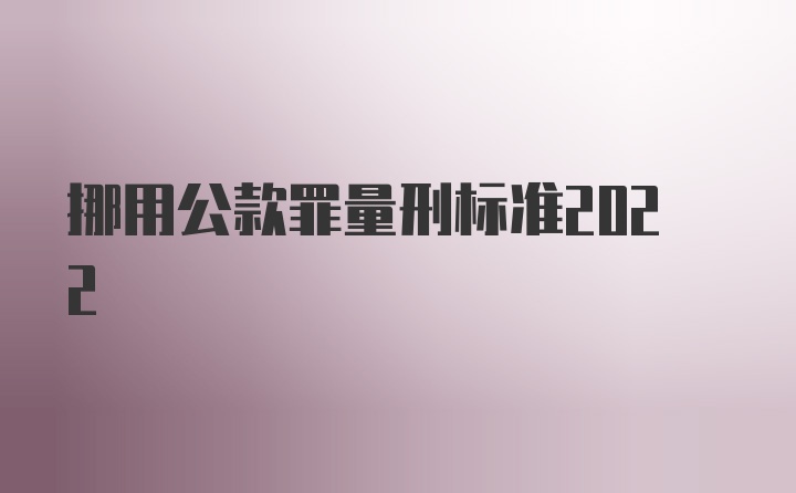 挪用公款罪量刑标准2022