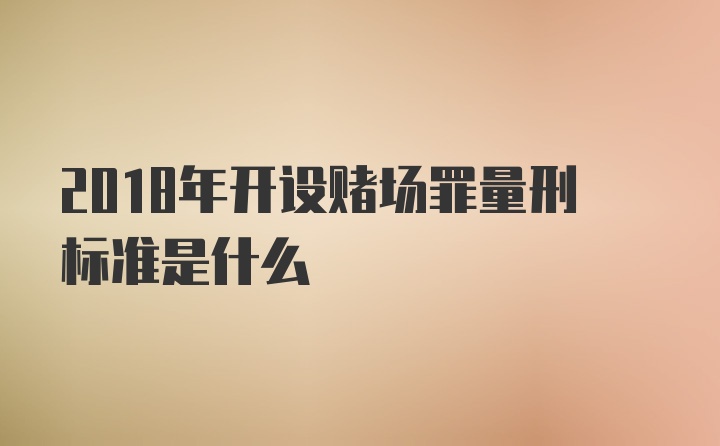 2018年开设赌场罪量刑标准是什么