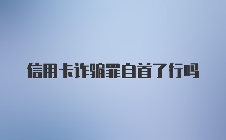 信用卡诈骗罪自首了行吗