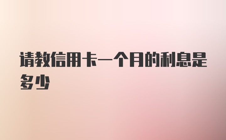 请教信用卡一个月的利息是多少