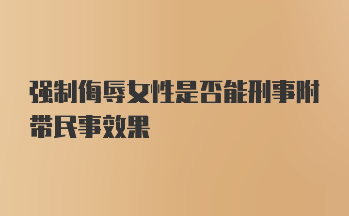 强制侮辱女性是否能刑事附带民事效果