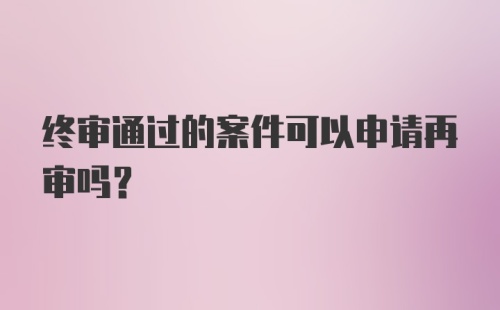 终审通过的案件可以申请再审吗?