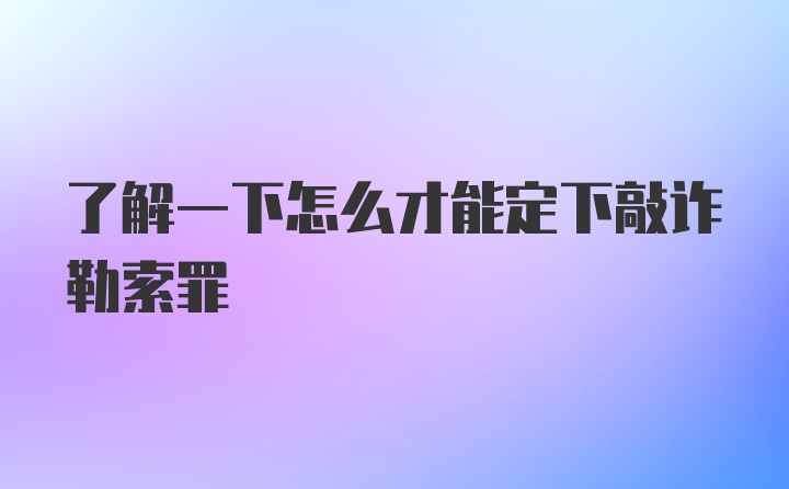 了解一下怎么才能定下敲诈勒索罪