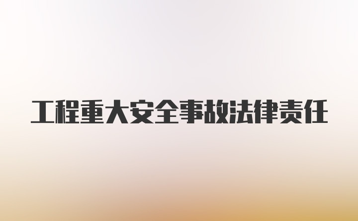 工程重大安全事故法律责任