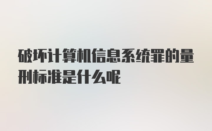 破坏计算机信息系统罪的量刑标准是什么呢