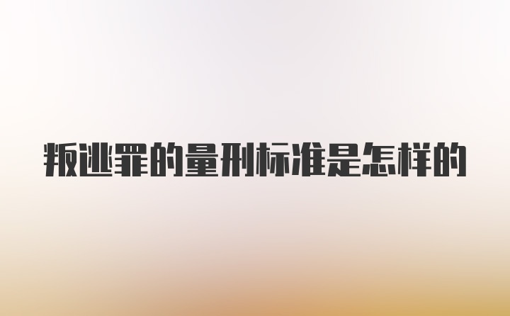 叛逃罪的量刑标准是怎样的