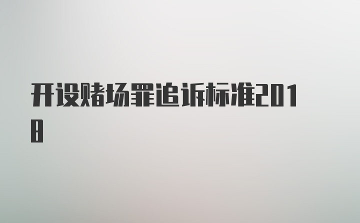 开设赌场罪追诉标准2018