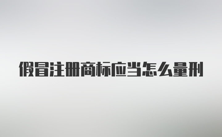 假冒注册商标应当怎么量刑