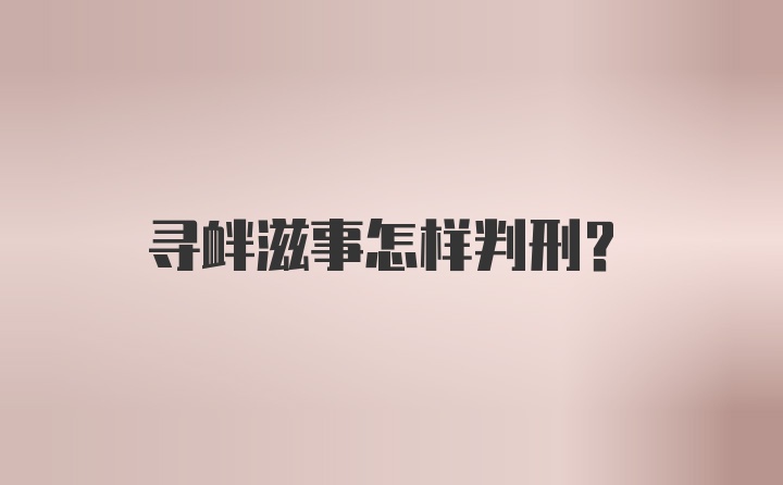 寻衅滋事怎样判刑?