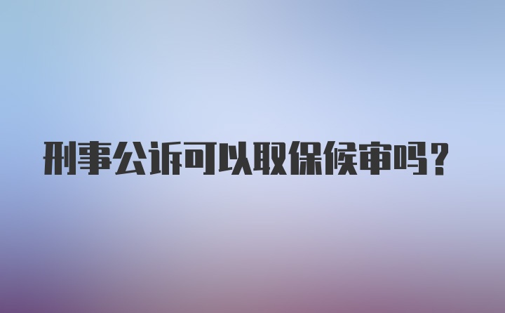 刑事公诉可以取保候审吗？