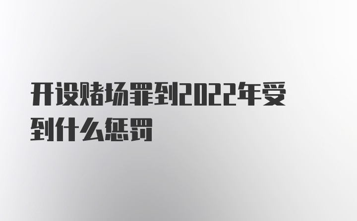 开设赌场罪到2022年受到什么惩罚