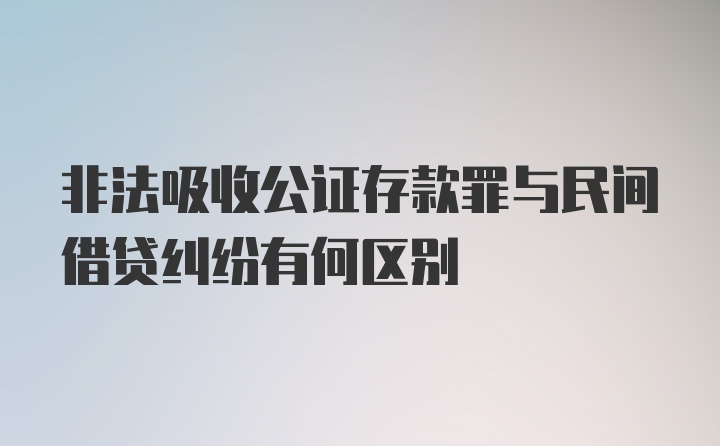 非法吸收公证存款罪与民间借贷纠纷有何区别