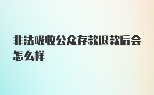 非法吸收公众存款退款后会怎么样