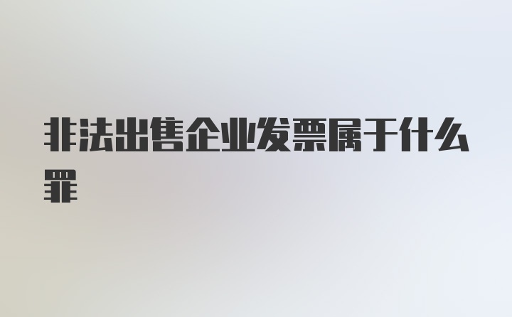 非法出售企业发票属于什么罪