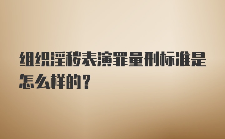 组织淫秽表演罪量刑标准是怎么样的？