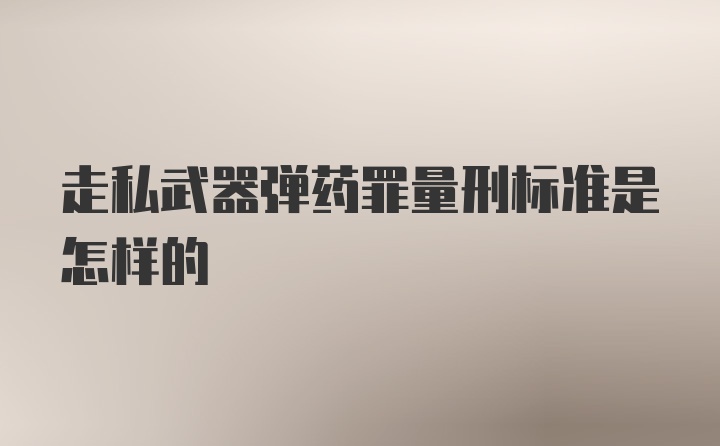 走私武器弹药罪量刑标准是怎样的