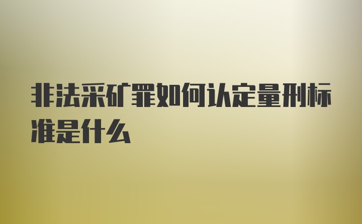 非法采矿罪如何认定量刑标准是什么