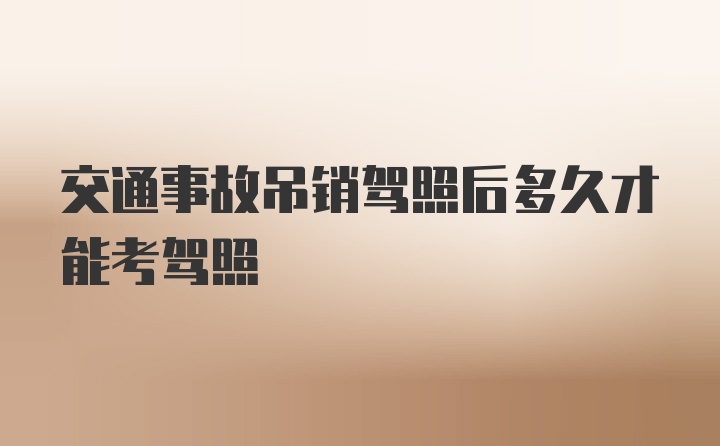 交通事故吊销驾照后多久才能考驾照