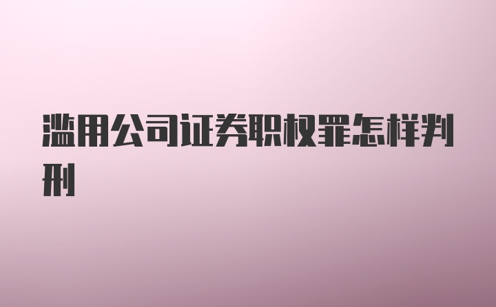 滥用公司证券职权罪怎样判刑