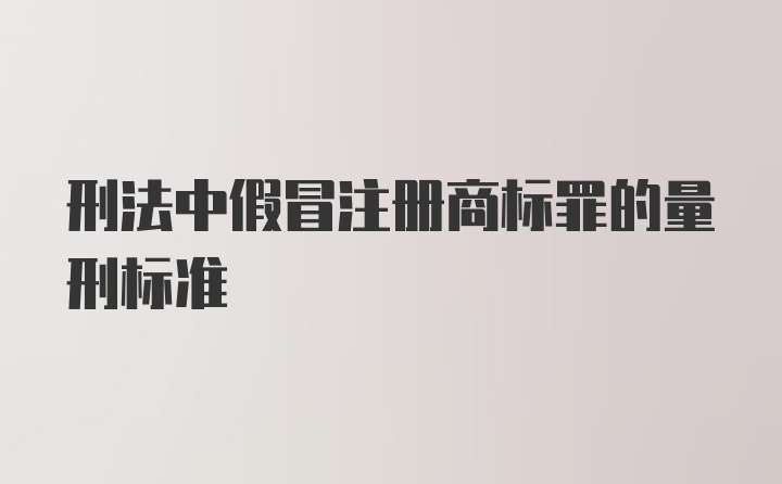 刑法中假冒注册商标罪的量刑标准