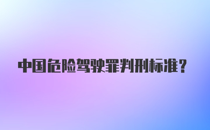 中国危险驾驶罪判刑标准?