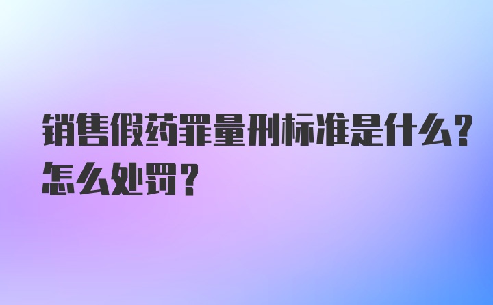 销售假药罪量刑标准是什么？怎么处罚？