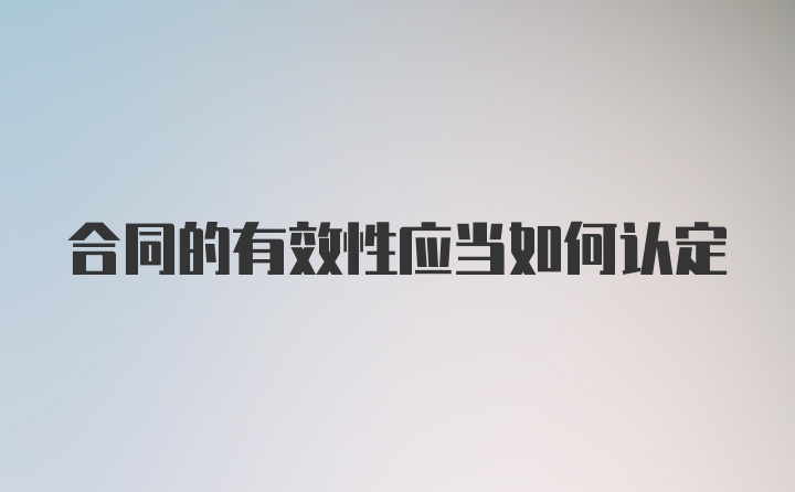 合同的有效性应当如何认定