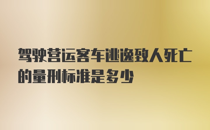 驾驶营运客车逃逸致人死亡的量刑标准是多少